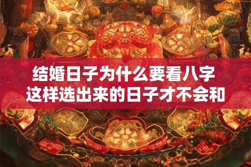 结婚日子为什么要看八字 这样选出来的日子才不会和新人相冲