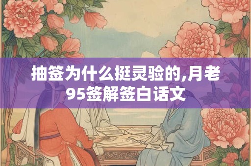 抽签为什么挺灵验的,月老95签解签白话文