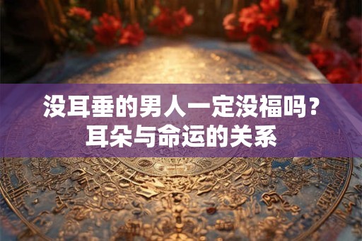 没耳垂的男人一定没福吗？耳朵与命运的关系