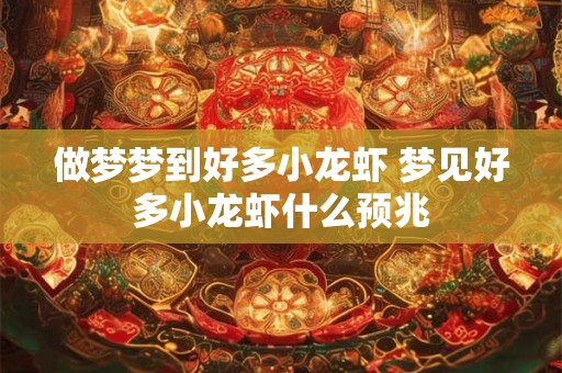 做梦梦到好多小龙虾 梦见好多小龙虾什么预兆