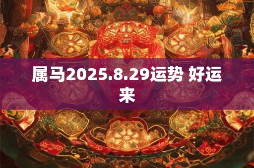 属马2025.8.29运势 好运来