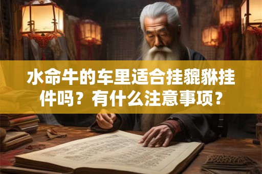 水命牛的车里适合挂貔貅挂件吗？有什么注意事项？