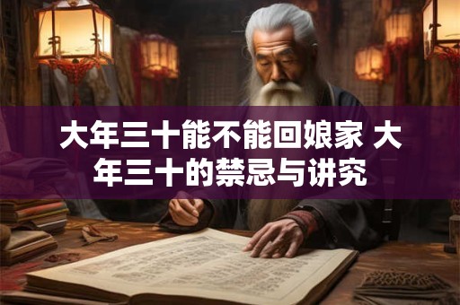 大年三十能不能回娘家 大年三十的禁忌与讲究