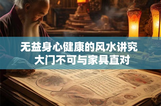 无益身心健康的风水讲究  大门不可与家具直对