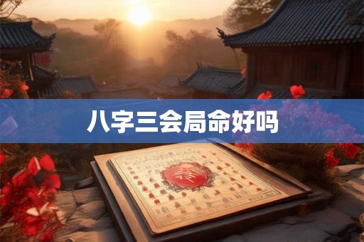 八字三会局命好吗
