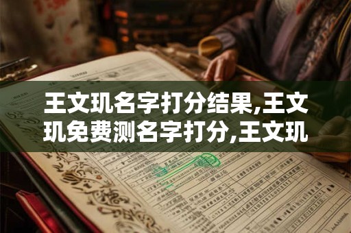 王文玑名字打分结果,王文玑免费测名字打分,王文玑周易免费测名字打分