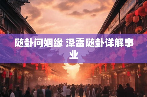 随卦问姻缘 泽雷随卦详解事业