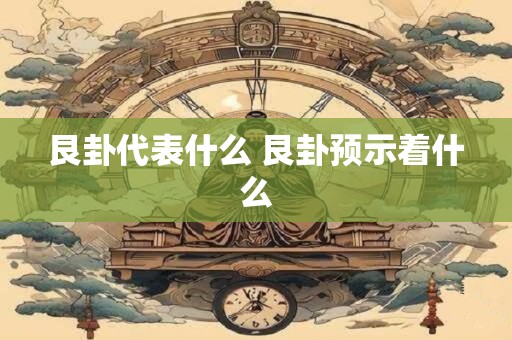 艮卦代表什么 艮卦预示着什么