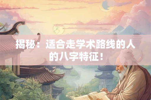 揭秘：适合走学术路线的人的八字特征！