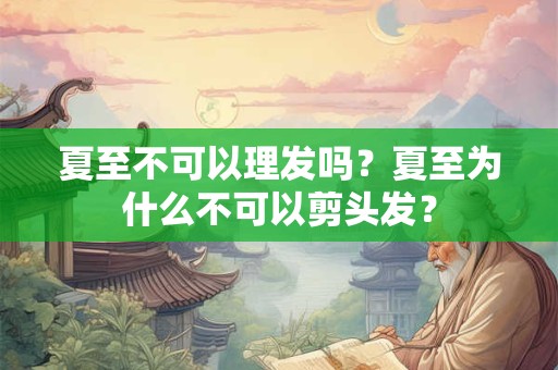 夏至不可以理发吗？夏至为什么不可以剪头发？