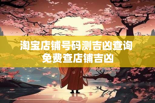 淘宝店铺号码测吉凶查询 免费查店铺吉凶