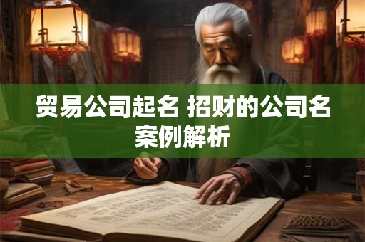 贸易公司起名 招财的公司名案例解析