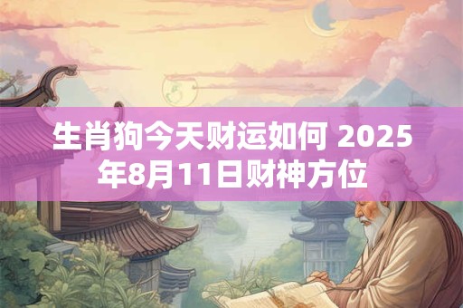 生肖狗今天财运如何 2025年8月11日财神方位