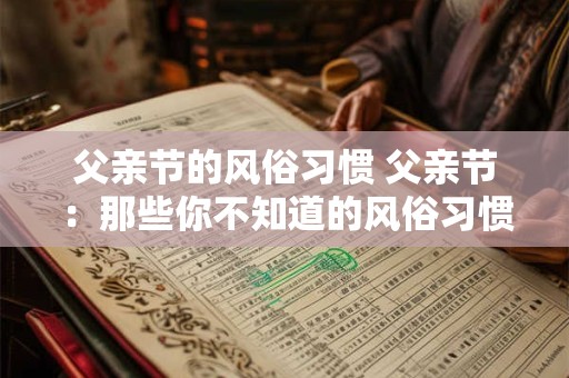 父亲节的风俗习惯 父亲节：那些你不知道的风俗习惯