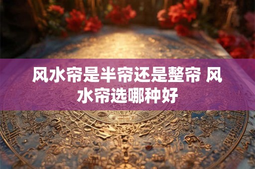 风水帘是半帘还是整帘 风水帘选哪种好