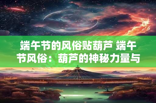 端午节的风俗贴葫芦 端午节风俗：葫芦的神秘力量与深厚寓意