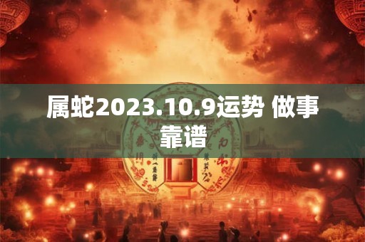 属蛇2023.10.9运势 做事靠谱
