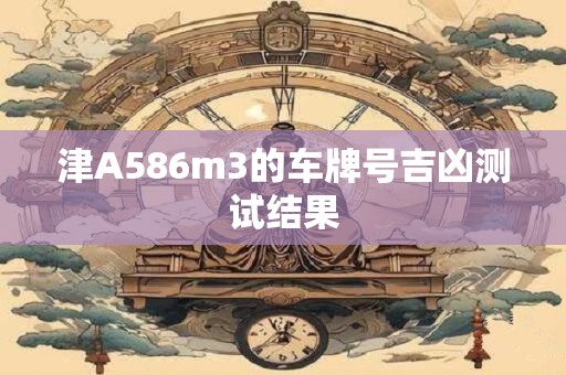 津A586m3的车牌号吉凶测试结果