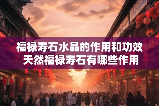 福禄寿石水晶的作用和功效 天然福禄寿石有哪些作用