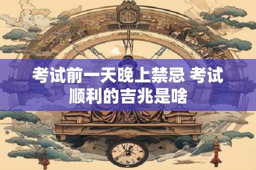 考试前一天晚上禁忌 考试顺利的吉兆是啥 考试前一天晚上禁忌 考试顺利的吉兆是啥