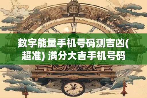 详细阅读:数字能量手机号码测吉凶(超准) 满分大吉手机号码 数字能量手机号码测吉凶(超准) 满分大吉手机号码