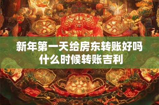 新年第一天给房东转账好吗 什么时候转账吉利