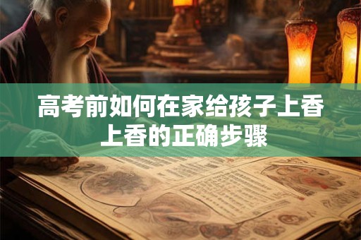 高考前如何在家给孩子上香 上香的正确步骤