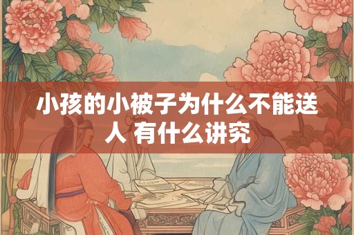小孩的小被子为什么不能送人 有什么讲究