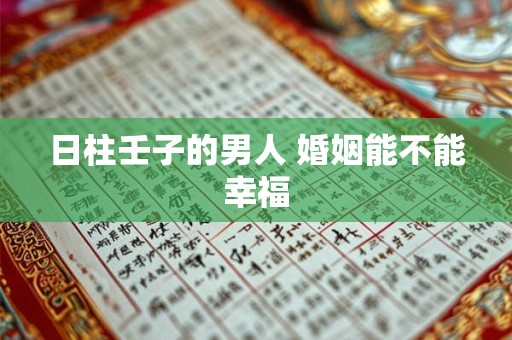 日柱壬子的男人 婚姻能不能幸福