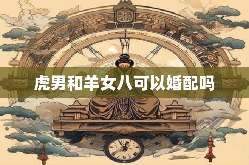 虎男和羊女八可以婚配吗