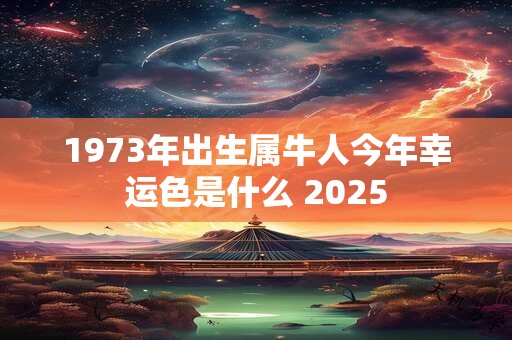 1973年出生属牛人今年幸运色是什么 2025