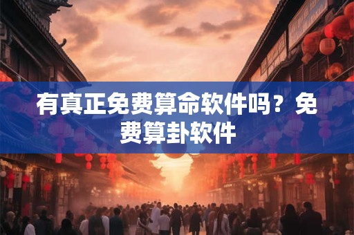 有真正免费算命软件吗？免费算卦软件