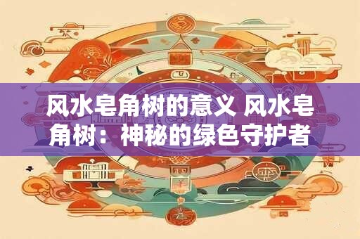 风水皂角树的意义 风水皂角树：神秘的绿色守护者
