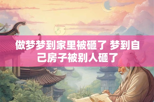 做梦梦到家里被砸了 梦到自己房子被别人砸了