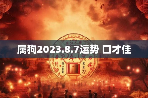 属狗2023.8.7运势 口才佳