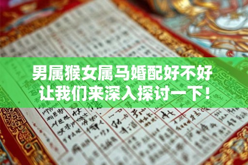 男属猴女属马婚配好不好 让我们来深入探讨一下！