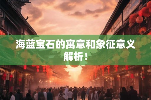 海蓝宝石的寓意和象征意义解析！