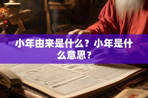 小年由来是什么？小年是什么意思？