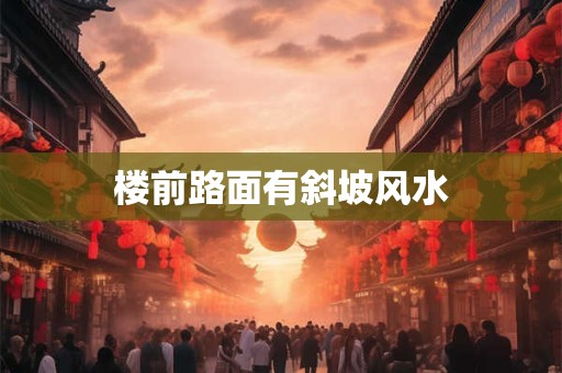 楼前路面有斜坡风水
