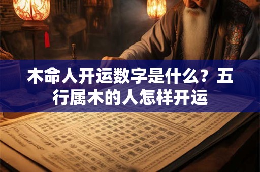 木命人开运数字是什么？五行属木的人怎样开运