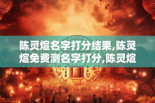 陈灵煊名字打分结果,陈灵煊免费测名字打分,陈灵煊周易免费测名字打分