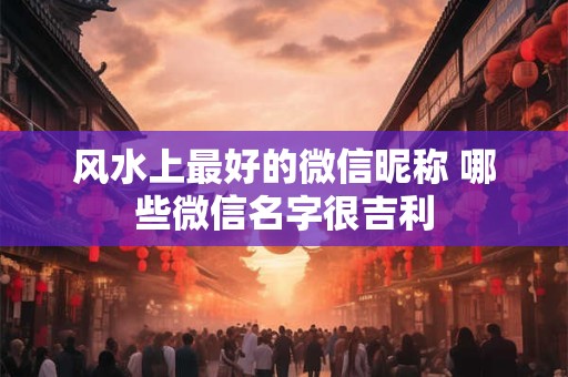 风水上最好的微信昵称 哪些微信名字很吉利