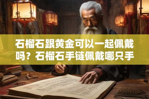 石榴石跟黄金可以一起佩戴吗？石榴石手链佩戴哪只手好