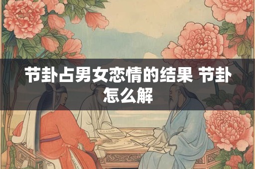 节卦占男女恋情的结果 节卦怎么解