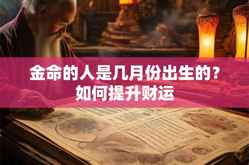 金命的人是几月份出生的？如何提升财运