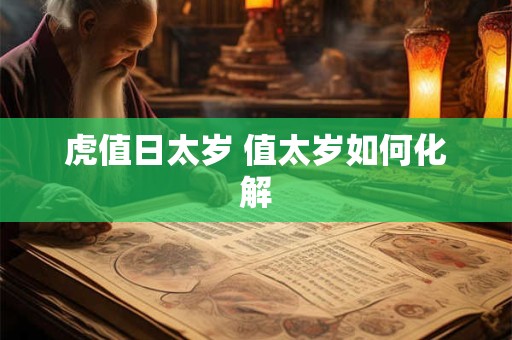 虎值日太岁 值太岁如何化解