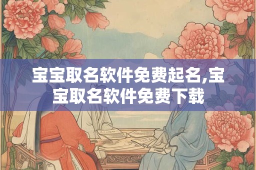 宝宝取名软件免费起名,宝宝取名软件免费下载