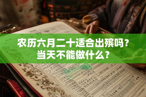 农历六月二十适合出殡吗？当天不能做什么？