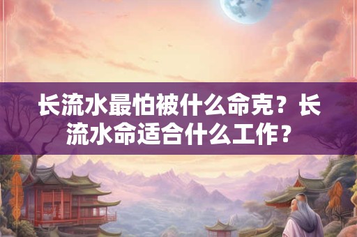 长流水最怕被什么命克？长流水命适合什么工作？