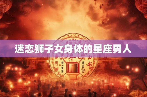 迷恋狮子女身体的星座男人